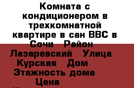 Комната с кондиционером в трехкомнатной квартире в сан.ВВС в Сочи › Район ­ Лазаревский › Улица ­ Курская › Дом ­ 79 › Этажность дома ­ 5 › Цена ­ 1 500 - Краснодарский край, Сочи г. Недвижимость » Квартиры аренда   